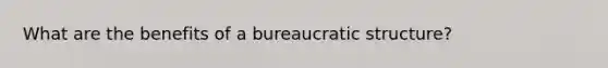 What are the benefits of a <a href='https://www.questionai.com/knowledge/kmfhpfK387-bureaucratic-structure' class='anchor-knowledge'>bureaucratic structure</a>?