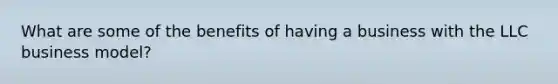 What are some of the benefits of having a business with the LLC business model?