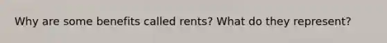 Why are some benefits called rents? What do they represent?