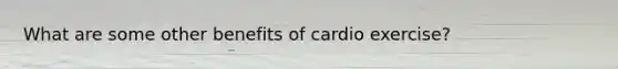 What are some other benefits of cardio exercise?