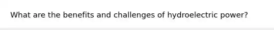 What are the benefits and challenges of hydroelectric power?