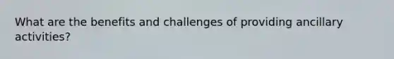 What are the benefits and challenges of providing ancillary activities?