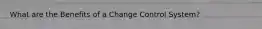 What are the Benefits of a Change Control System?
