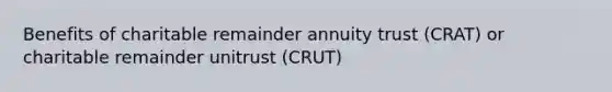 Benefits of charitable remainder annuity trust (CRAT) or charitable remainder unitrust (CRUT)