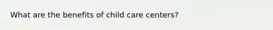 What are the benefits of child care centers?