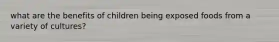 what are the benefits of children being exposed foods from a variety of cultures?