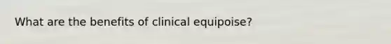 What are the benefits of clinical equipoise?