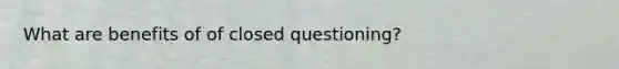 What are benefits of of closed questioning?