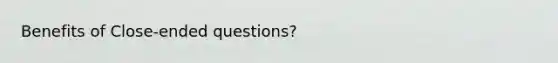 Benefits of Close-ended questions?