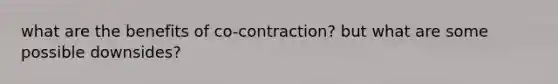 what are the benefits of co-contraction? but what are some possible downsides?