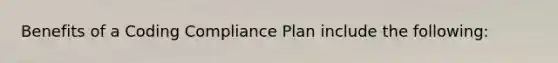 Benefits of a Coding Compliance Plan include the following: