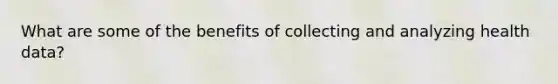 What are some of the benefits of collecting and analyzing health data?