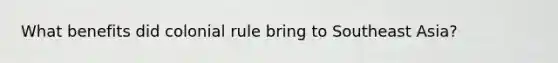 What benefits did colonial rule bring to Southeast Asia?