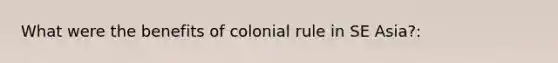 What were the benefits of colonial rule in SE Asia?: