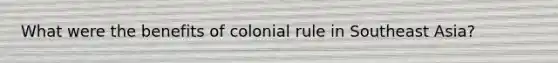 What were the benefits of colonial rule in Southeast Asia?