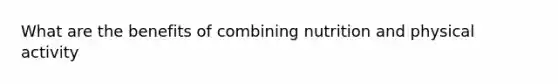 What are the benefits of combining nutrition and physical activity