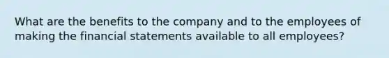 What are the benefits to the company and to the employees of making the financial statements available to all employees?