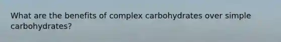 What are the benefits of complex carbohydrates over simple carbohydrates?