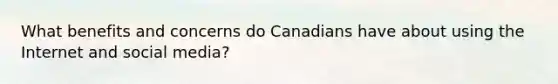 What benefits and concerns do Canadians have about using the Internet and social media?