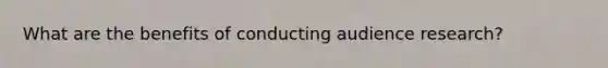 What are the benefits of conducting audience research?