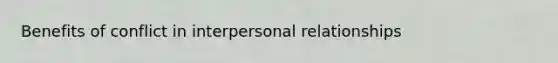 Benefits of conflict in interpersonal relationships