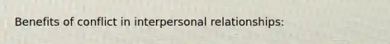 Benefits of conflict in interpersonal relationships: