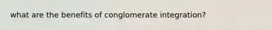 what are the benefits of conglomerate integration?