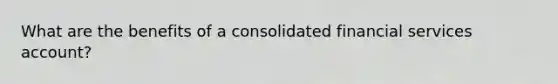 What are the benefits of a consolidated financial services account?