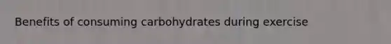 Benefits of consuming carbohydrates during exercise