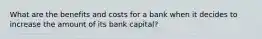 What are the benefits and costs for a bank when it decides to increase the amount of its bank capital?