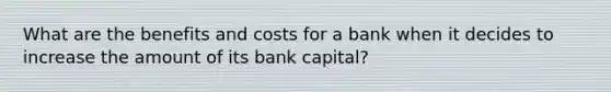 What are the benefits and costs for a bank when it decides to increase the amount of its bank capital?