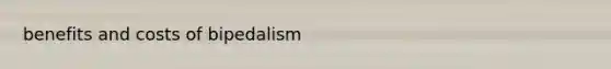 benefits and costs of bipedalism