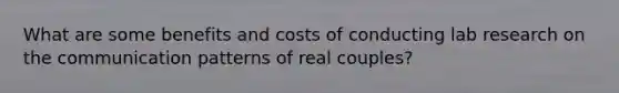 What are some benefits and costs of conducting lab research on the communication patterns of real couples?