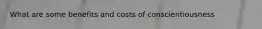 What are some benefits and costs of conscientiousness