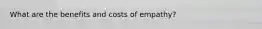 What are the benefits and costs of empathy?