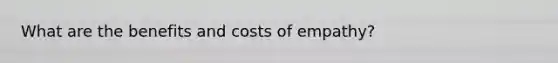 What are the benefits and costs of empathy?