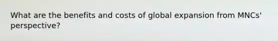 What are the benefits and costs of global expansion from MNCs' perspective?