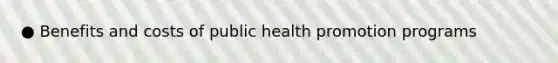 ● Benefits and costs of public health promotion programs