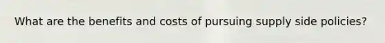 What are the benefits and costs of pursuing supply side policies?
