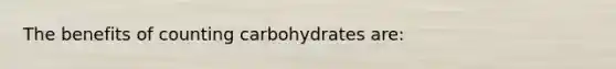 The benefits of counting carbohydrates are: