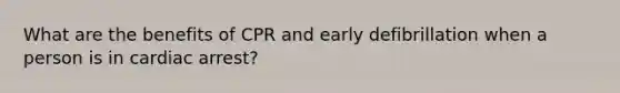 What are the benefits of CPR and early defibrillation when a person is in cardiac arrest?