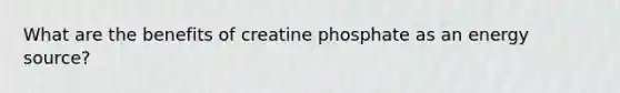 What are the benefits of creatine phosphate as an energy source?