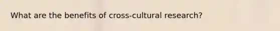 What are the benefits of cross-cultural research?