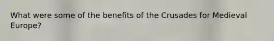 What were some of the benefits of the Crusades for Medieval Europe?
