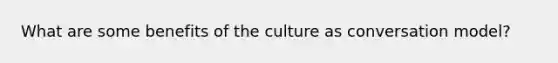 What are some benefits of the culture as conversation model?