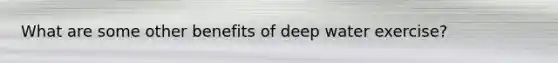 What are some other benefits of deep water exercise?