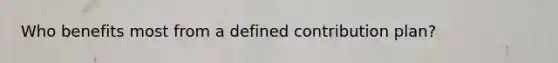 Who benefits most from a defined contribution plan?