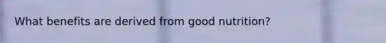 What benefits are derived from good nutrition?