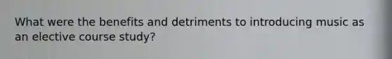 What were the benefits and detriments to introducing music as an elective course study?