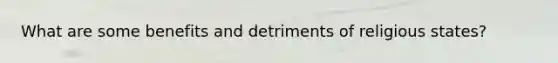 What are some benefits and detriments of religious states?